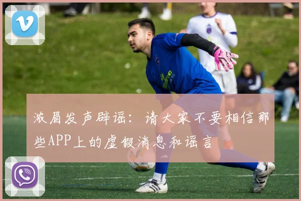 浓眉发声辟谣：请大家不要相信那些APP上的虚假消息和谣言