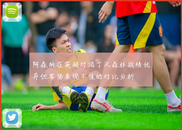 阿森纳在英超对诺丁汉森林战绩优异但客场表现不佳的对比分析