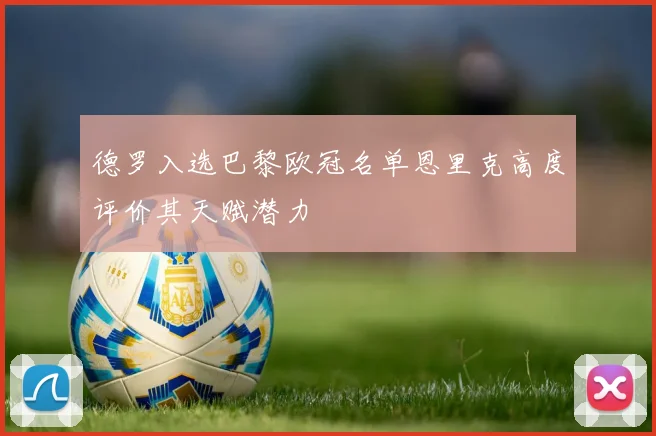 德罗入选巴黎欧冠名单恩里克高度评价其天赋潜力